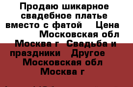 Продаю шикарное свадебное платье вместо с фатой! › Цена ­ 45 000 - Московская обл., Москва г. Свадьба и праздники » Другое   . Московская обл.,Москва г.